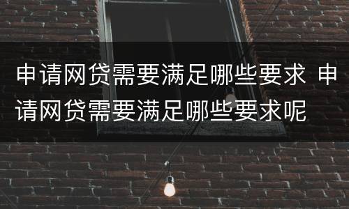 申请网贷需要满足哪些要求 申请网贷需要满足哪些要求呢
