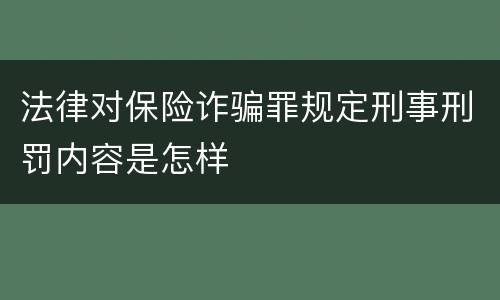 法律对保险诈骗罪规定刑事刑罚内容是怎样