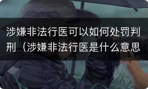 涉嫌非法行医可以如何处罚判刑（涉嫌非法行医是什么意思）
