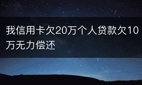 我信用卡欠20万个人贷款欠10万无力偿还