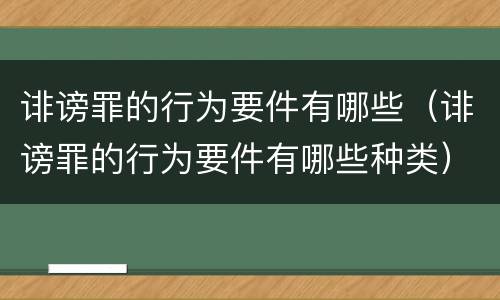 诽谤罪的行为要件有哪些（诽谤罪的行为要件有哪些种类）