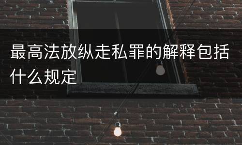 最高法放纵走私罪的解释包括什么规定