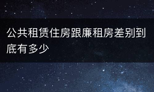 公共租赁住房跟廉租房差别到底有多少
