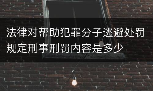 法律对帮助犯罪分子逃避处罚规定刑事刑罚内容是多少
