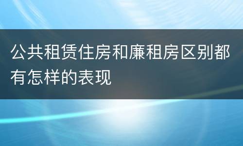 公共租赁住房和廉租房区别都有怎样的表现