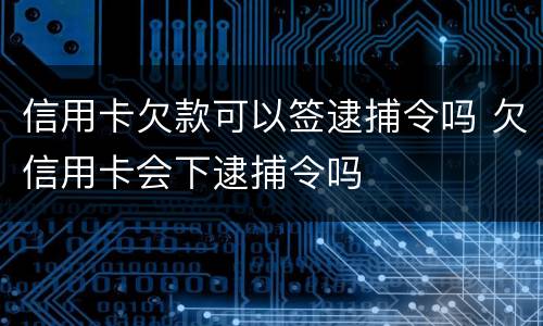 信用卡欠款可以签逮捕令吗 欠信用卡会下逮捕令吗