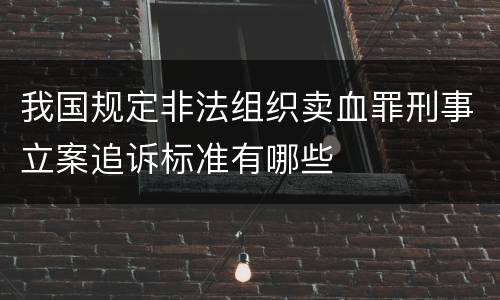 我国规定非法组织卖血罪刑事立案追诉标准有哪些