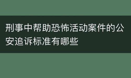 刑事中帮助恐怖活动案件的公安追诉标准有哪些