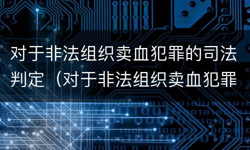 对于非法组织卖血犯罪的司法判定（对于非法组织卖血犯罪的司法判定标准）
