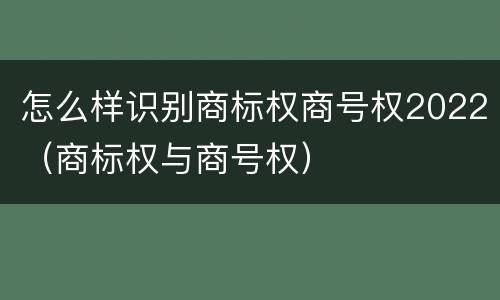 怎么样识别商标权商号权2022（商标权与商号权）