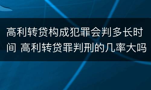 高利转贷构成犯罪会判多长时间 高利转贷罪判刑的几率大吗