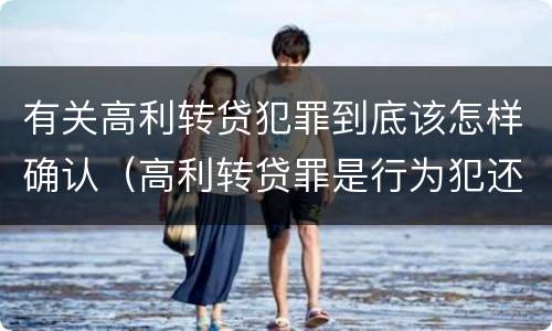 有关高利转贷犯罪到底该怎样确认（高利转贷罪是行为犯还是结果犯）