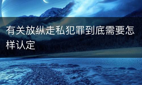有关放纵走私犯罪到底需要怎样认定