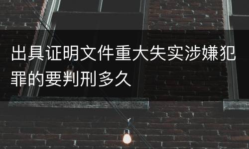 出具证明文件重大失实涉嫌犯罪的要判刑多久