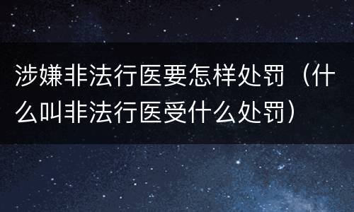 涉嫌非法行医要怎样处罚（什么叫非法行医受什么处罚）