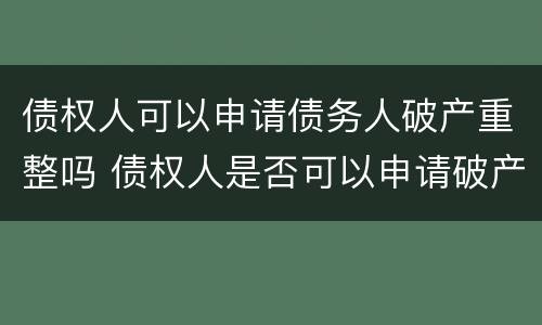 债权人可以申请债务人破产重整吗 债权人是否可以申请破产重整