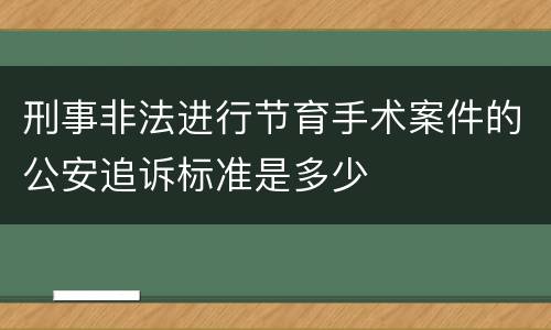 刑事非法进行节育手术案件的公安追诉标准是多少