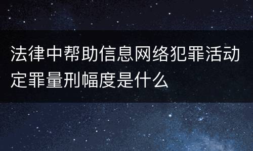 法律中帮助信息网络犯罪活动定罪量刑幅度是什么