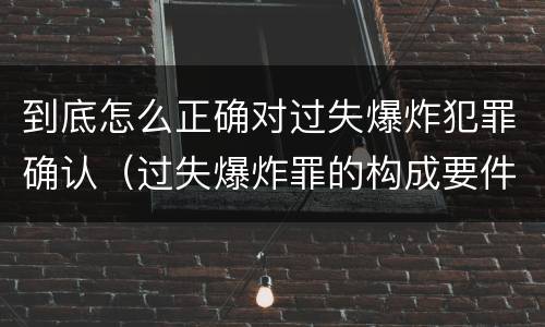 到底怎么正确对过失爆炸犯罪确认（过失爆炸罪的构成要件）
