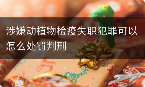 涉嫌动植物检疫失职犯罪可以怎么处罚判刑