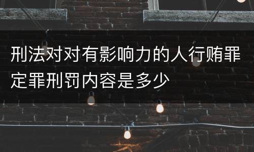 刑法对对有影响力的人行贿罪定罪刑罚内容是多少