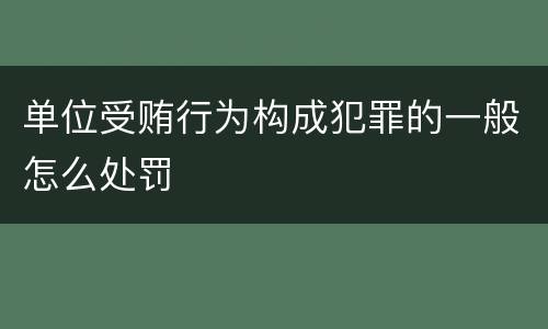 单位受贿行为构成犯罪的一般怎么处罚