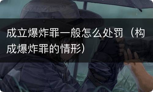 成立爆炸罪一般怎么处罚（构成爆炸罪的情形）