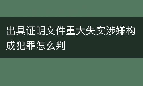 出具证明文件重大失实涉嫌构成犯罪怎么判