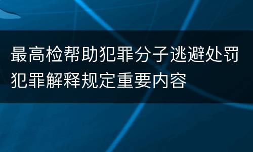 最高检帮助犯罪分子逃避处罚犯罪解释规定重要内容