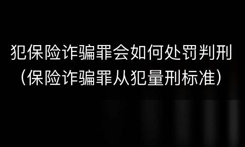 犯保险诈骗罪会如何处罚判刑（保险诈骗罪从犯量刑标准）