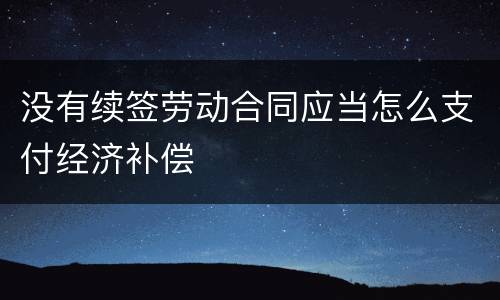 没有续签劳动合同应当怎么支付经济补偿