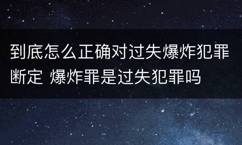 到底怎么正确对过失爆炸犯罪断定 爆炸罪是过失犯罪吗
