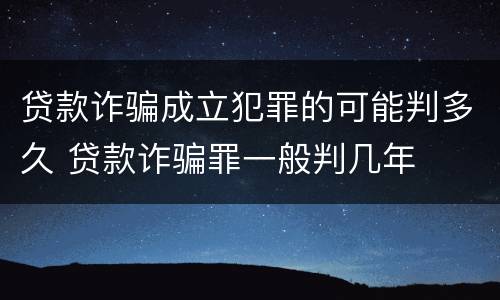 贷款诈骗成立犯罪的可能判多久 贷款诈骗罪一般判几年