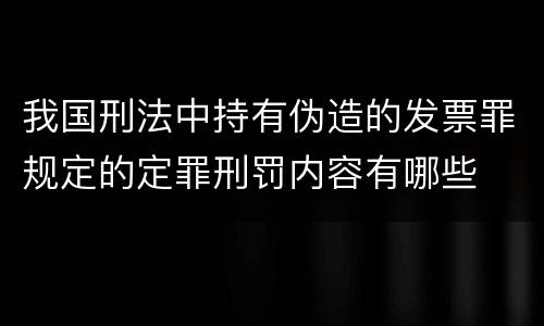 我国刑法中持有伪造的发票罪规定的定罪刑罚内容有哪些