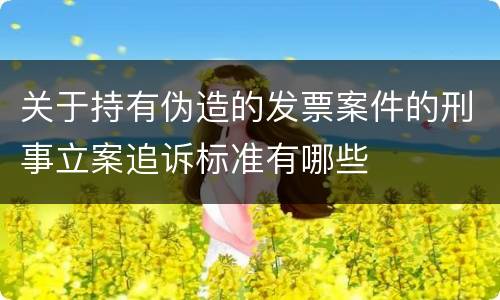 关于持有伪造的发票案件的刑事立案追诉标准有哪些