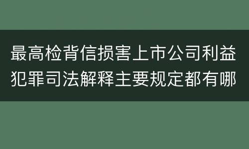 最高检背信损害上市公司利益犯罪司法解释主要规定都有哪些