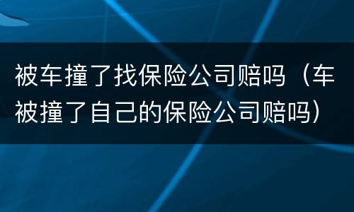 被车撞了找保险公司赔吗（车被撞了自己的保险公司赔吗）