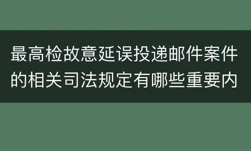 最高检故意延误投递邮件案件的相关司法规定有哪些重要内容