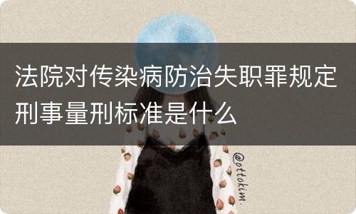 法院对传染病防治失职罪规定刑事量刑标准是什么