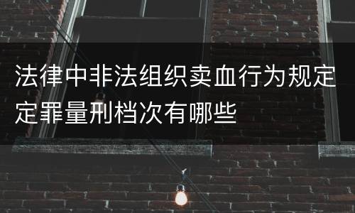 法律中非法组织卖血行为规定定罪量刑档次有哪些
