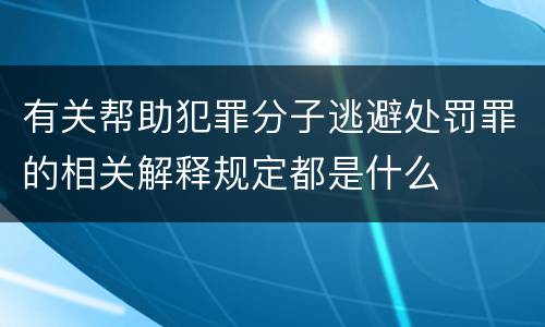 有关帮助犯罪分子逃避处罚罪的相关解释规定都是什么