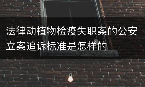 法律动植物检疫失职案的公安立案追诉标准是怎样的