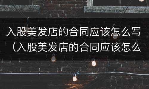 入股美发店的合同应该怎么写（入股美发店的合同应该怎么写才有效）