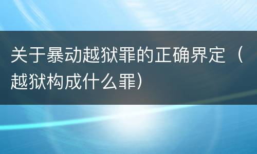 关于暴动越狱罪的正确界定（越狱构成什么罪）