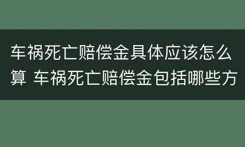车祸死亡赔偿金具体应该怎么算 车祸死亡赔偿金包括哪些方面