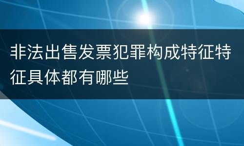 非法出售发票犯罪构成特征特征具体都有哪些