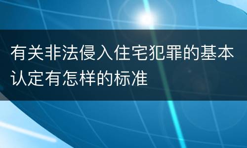 有关非法侵入住宅犯罪的基本认定有怎样的标准