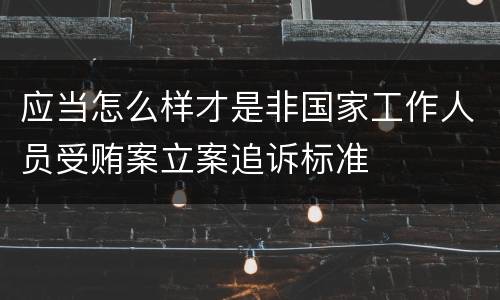 应当怎么样才是非国家工作人员受贿案立案追诉标准