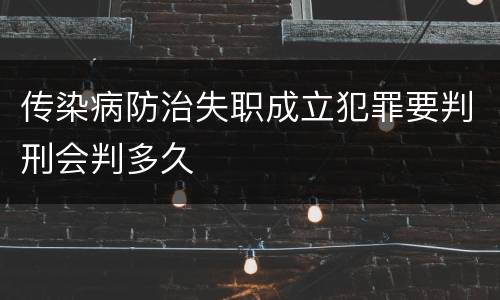 传染病防治失职成立犯罪要判刑会判多久