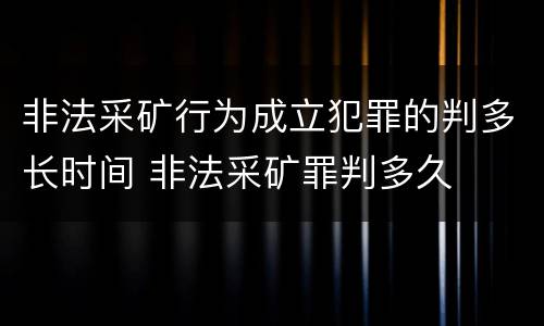 非法采矿行为成立犯罪的判多长时间 非法采矿罪判多久